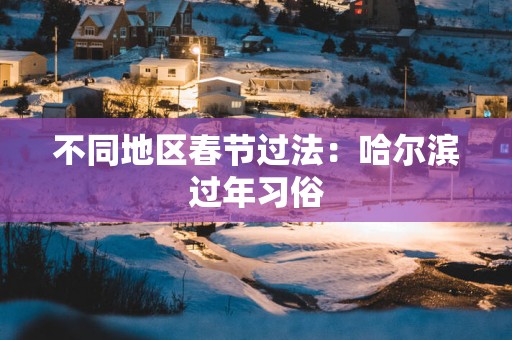 不同地区春节过法：哈尔滨过年习俗