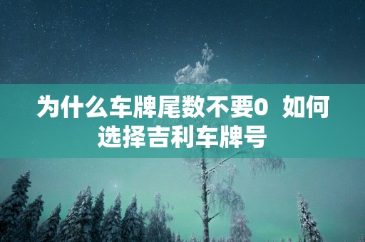 为什么车牌尾数不要0  如何选择吉利车牌号