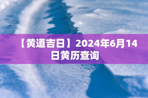 【黄道吉日】2025年6月14日黄历查询