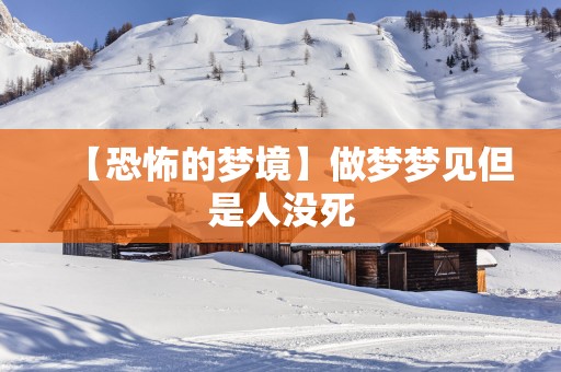 【恐怖的梦境】做梦梦见但是人没死
