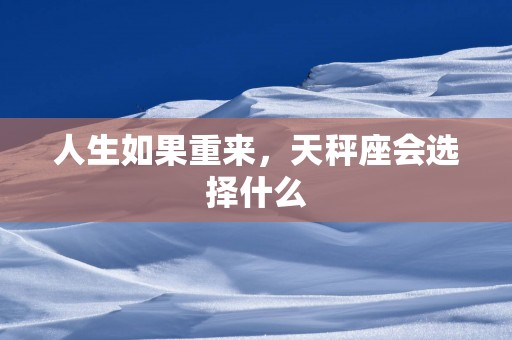 人生如果重来，天秤座会选择什么