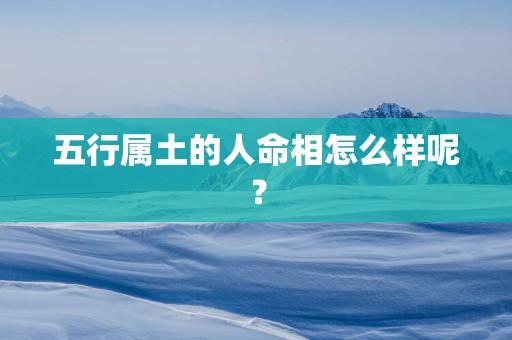五行属土的人命相怎么样呢？