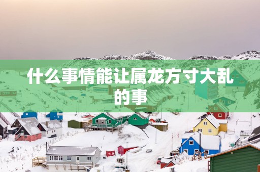 什么事情能让属龙方寸大乱的事