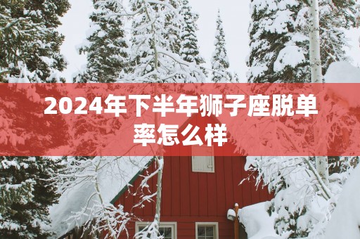 2025年下半年狮子座脱单率怎么样