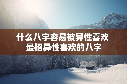 什么八字容易被异性喜欢 最招异性喜欢的八字