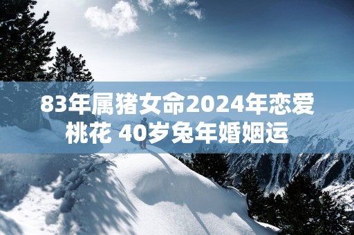 83年属猪女命2025年恋爱桃花 40岁蛇年婚姻运
