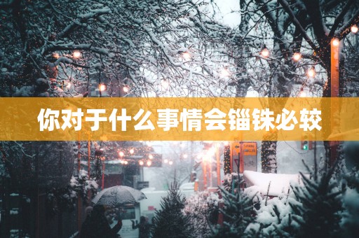 你对于什么事情会锱铢必较