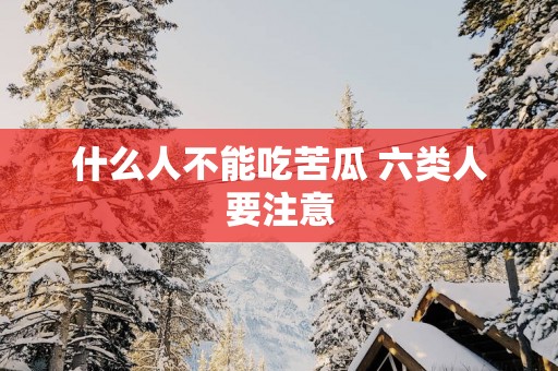 什么人不能吃苦瓜 六类人要注意
