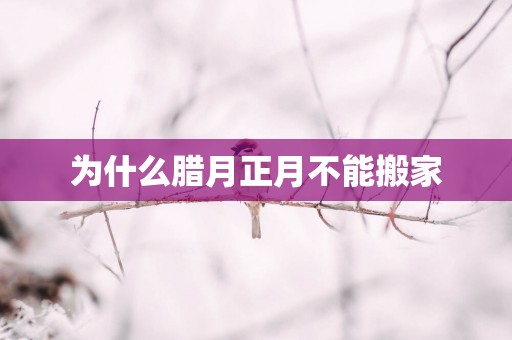 为什么腊月正月不能搬家