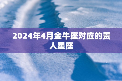 2025年4月金牛座对应的贵人星座