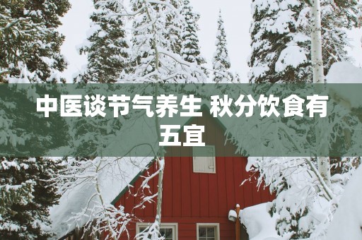 中医谈节气养生 秋分饮食有五宜