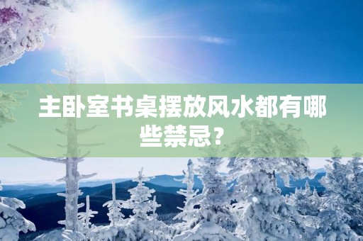 主卧室书桌摆放风水都有哪些禁忌？