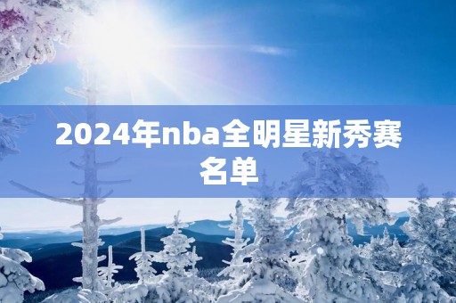 2025年nba全明星新秀赛名单