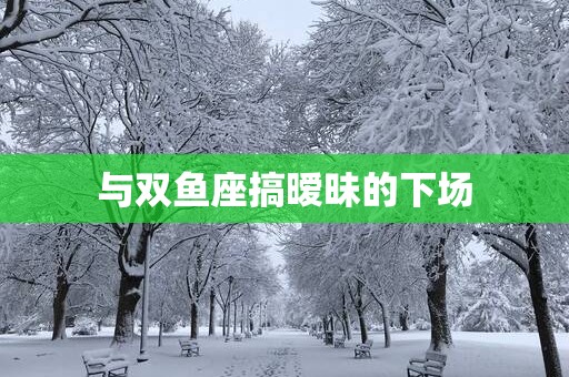 与双鱼座搞暧昧的下场