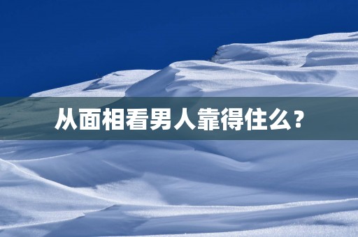 从面相看男人靠得住么？
