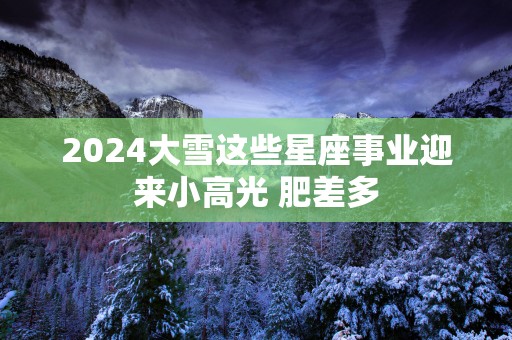 2025大雪这些星座事业迎来小高光 肥差多