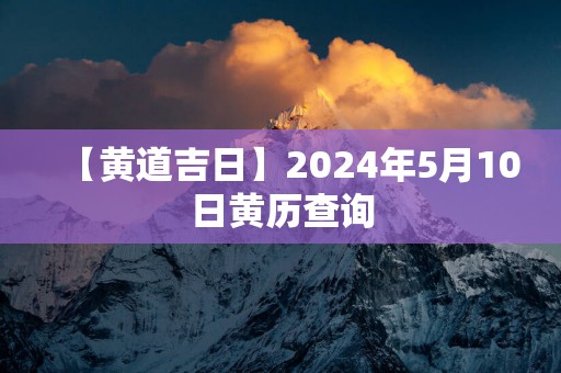 【黄道吉日】2025年5月10日黄历查询