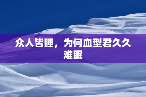 众人皆睡，为何血型君久久难眠