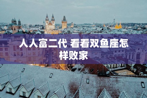 人人富二代 看看双鱼座怎样败家