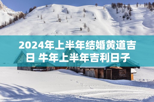 2025年上半年结婚黄道吉日 蛇年上半年吉利日子