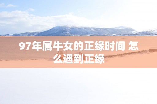 97年属牛女的正缘时间 怎么遇到正缘