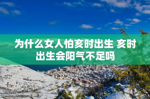 为什么女人怕亥时出生 亥时出生会阳气不足吗