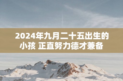 2025年九月二十五出生的小孩 正直努力德才兼备