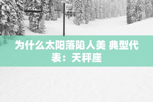 为什么太阳落陷人美 典型代表：天秤座