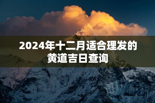 2025年十二月适合理发的黄道吉日查询
