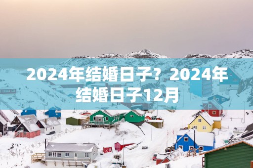 2025年结婚日子？2025年结婚日子12月