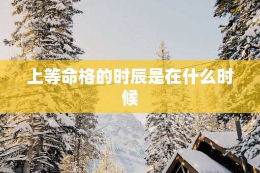 上等命格的时辰是在什么时候