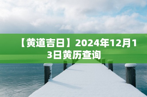 【黄道吉日】2025年12月13日黄历查询