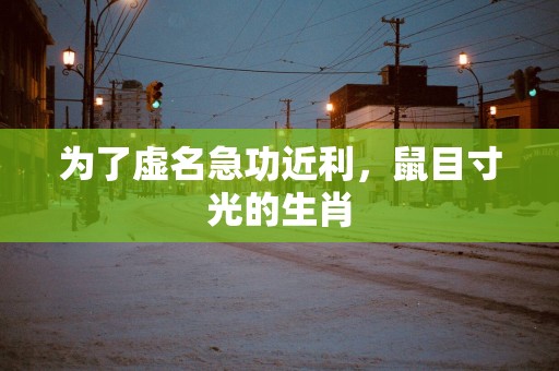 为了虚名急功近利，鼠目寸光的生肖