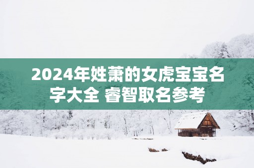 2025年姓萧的女虎宝宝名字大全 睿智取名参考