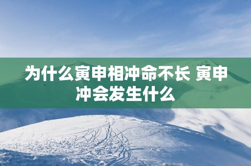 为什么寅申相冲命不长 寅申冲会发生什么