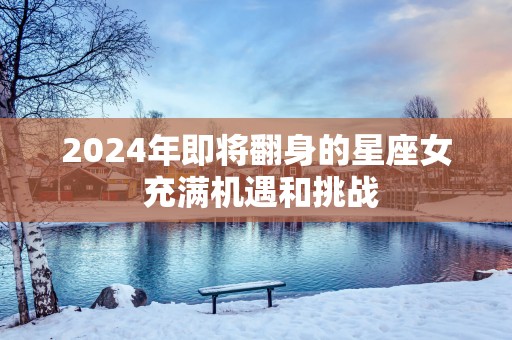 2025年即将翻身的星座女 充满机遇和挑战