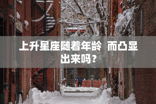 上升星座随着年龄  而凸显出来吗？
