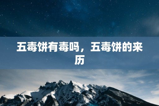 五毒饼有毒吗，五毒饼的来历