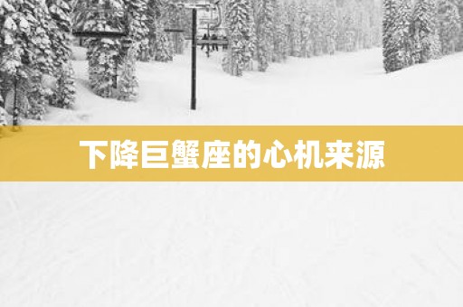 下降巨蟹座的心机来源