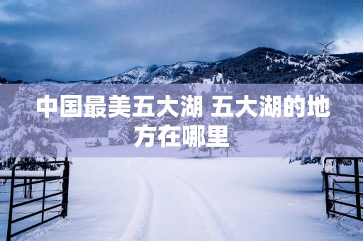中国最美五大湖 五大湖的地方在哪里