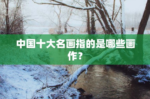 中国十大名画指的是哪些画作？