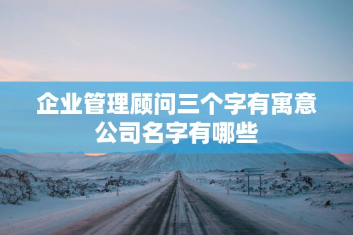 企业管理顾问三个字有寓意公司名字有哪些