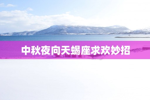 中秋夜向天蝎座求欢妙招
