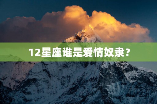 12星座谁是爱情奴隶？