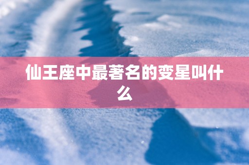 仙王座中最著名的变星叫什么