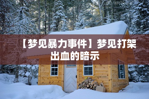 【梦见暴力事件】梦见打架出血的暗示
