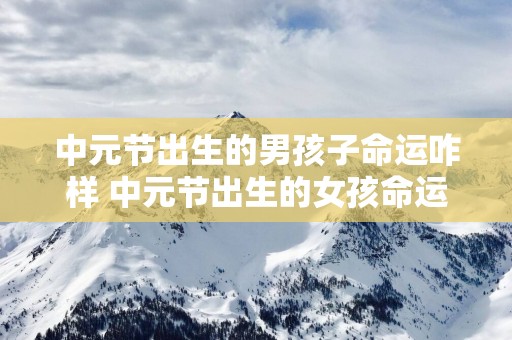 中元节出生的男孩子命运咋样 中元节出生的女孩命运如何