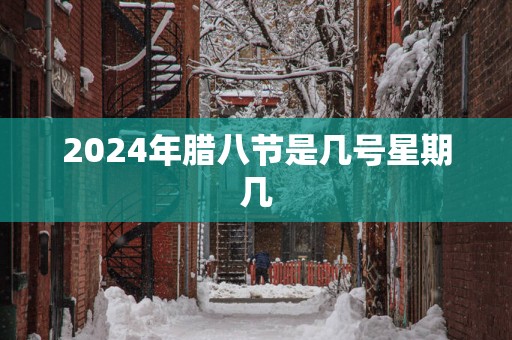 2025年腊八节是几号星期几
