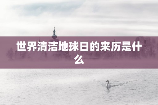 世界清洁地球日的来历是什么