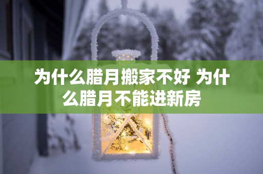为什么腊月搬家不好 为什么腊月不能进新房